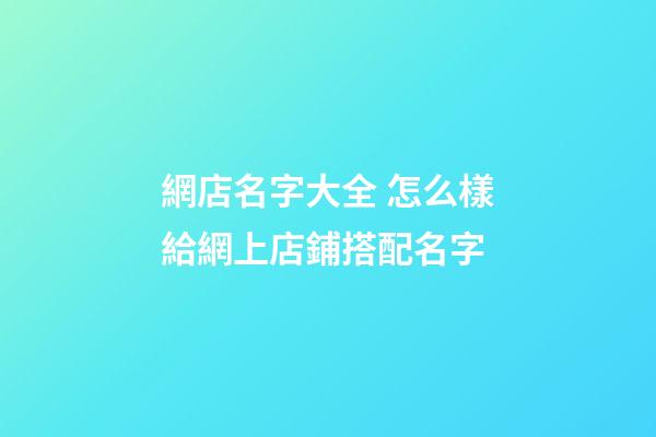 網店名字大全 怎么樣給網上店鋪搭配名字-第1張-店鋪起名-玄機派